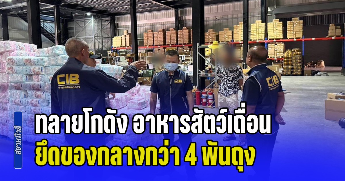 ทลายโกดัง อาหารสัตว์เถื่อน เกรดนำเข้าจากจีน ยึดของกลางกว่า 4 พันถุง มูลค่ากว่า 1.56 ล้านบาท