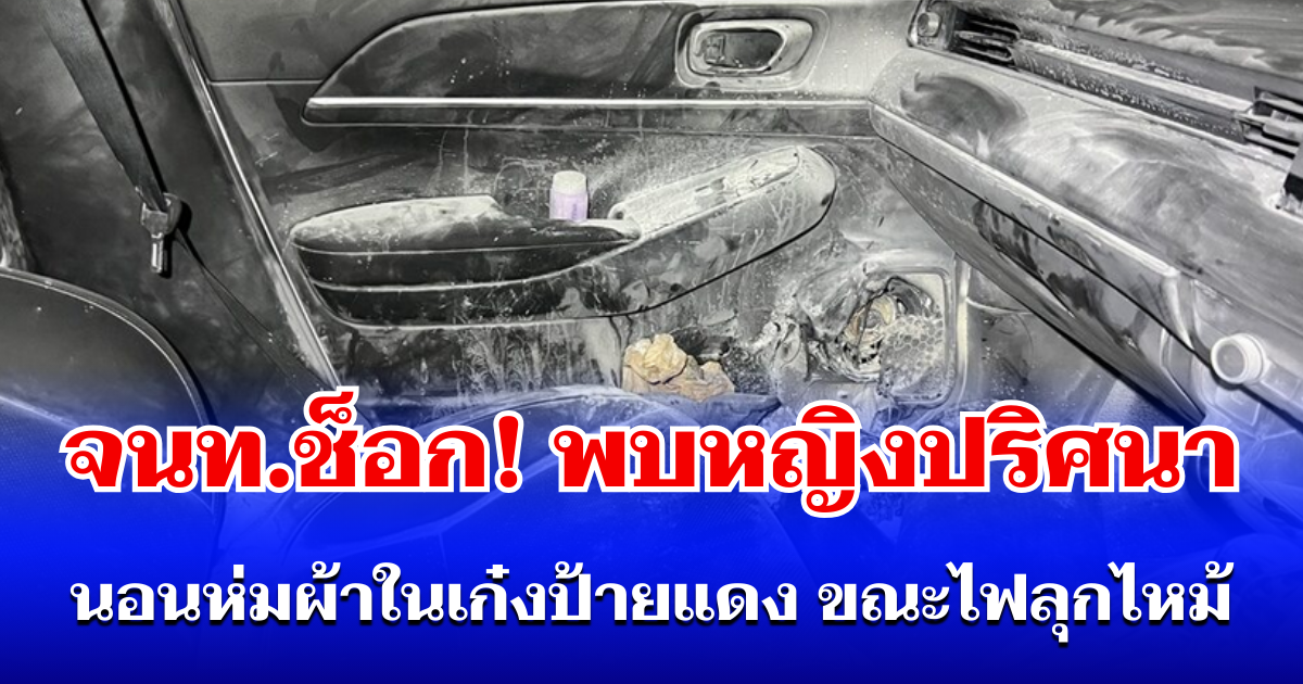 จนท.ช็อก! พบหญิงปริศนา นอนห่มผ้าในเก๋งป้ายแดง ขณะไฟลุกไหม้