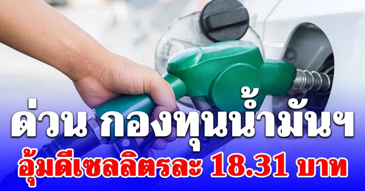 ด่วน! กองทุนน้ำมันฯอุ้มดีเซลพุ่งทะลุ 18 บาท