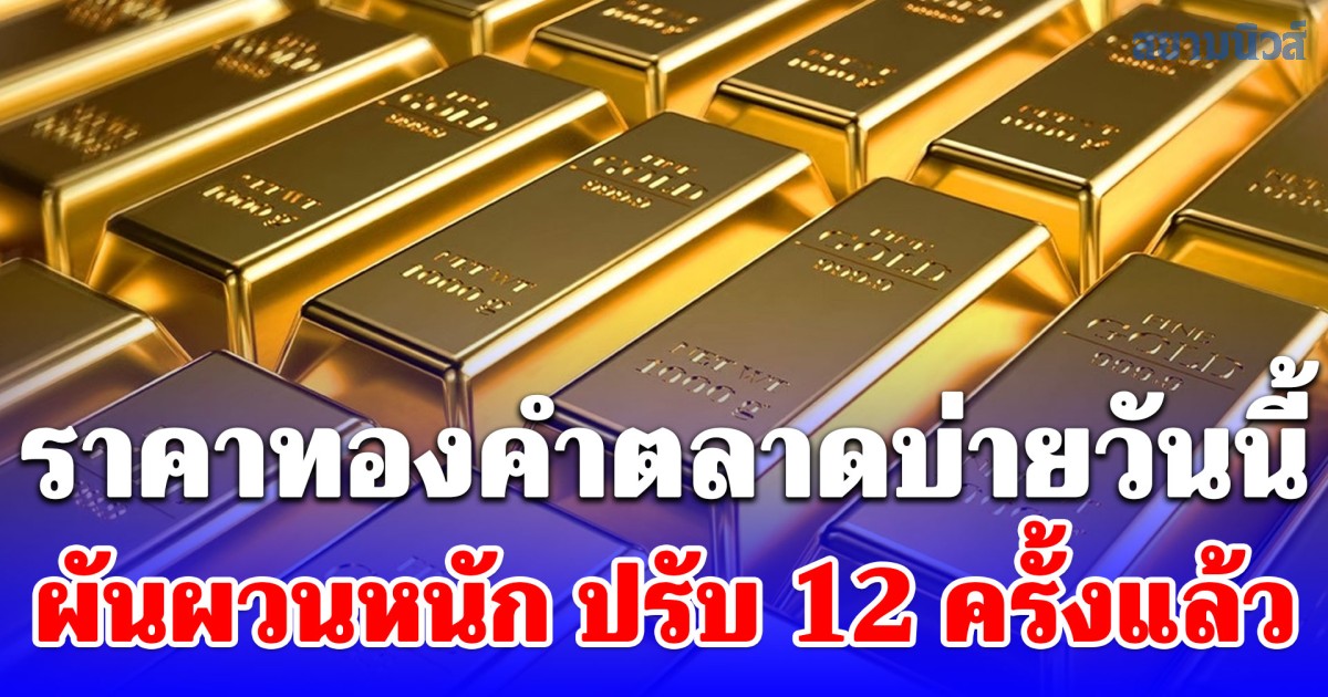 ราคาทองคำตลาดบ่ายวันนี้ ผันผวนหนัก ปรับ 12 ครั้งแล้ว