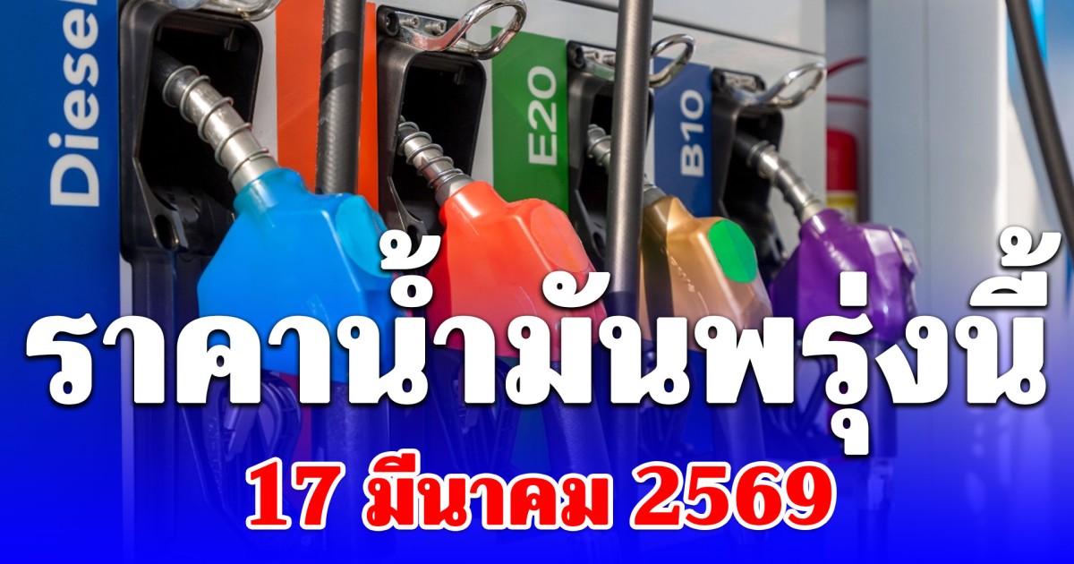 ราคาน้ำมันพรุ่งนี้ 17 มีนาคม 2569