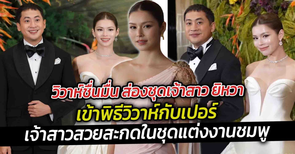 วิวาห์ชื่นมื่น ส่องชุดเจ้าสาว ยิหวา เข้าพิธีวิวาห์กับเปอร์  เจ้าสาวสวยสะกดในชุดแต่งงานชมพู