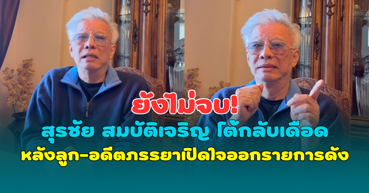 ยังไม่จบ! สุรชัย สมบัติเจริญ โต้กลับเดือด หลังลูก-อดีตภรรยาเปิดใจออกรายการดัง