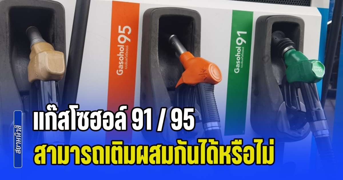 กระจ่างแล้ว! แก๊สโซฮอล์ 91 / 95 สามารถเติมผสมกันได้หรือไม่