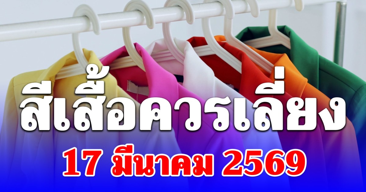 สีเสื้อควรเลี่ยง วันที่ 17 มีนาคม 2569 (เป็นความเชื่อส่วนบุคคล)