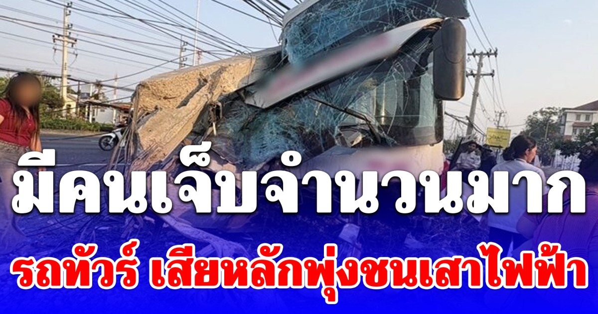 ด่วน! มีคนเจ็บจำนวนมาก รถทัวร์ เสียหลักพุ่งชนเสาไฟฟ้าพังเสียหายยับเยิน
