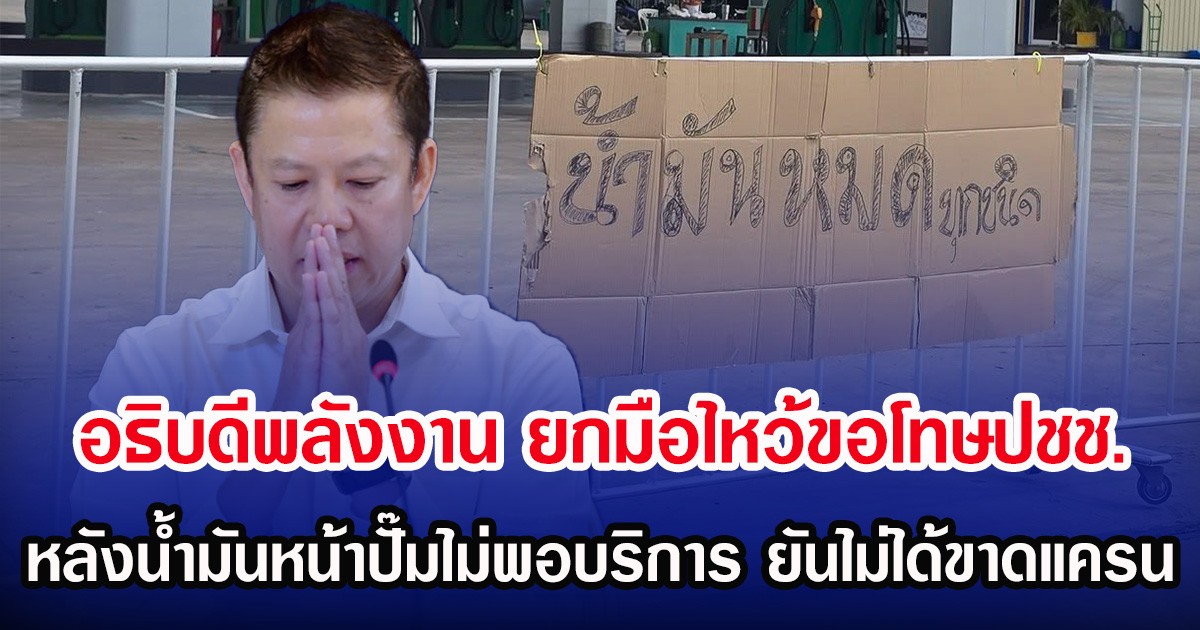 อธิบดีพลังงาน ยกมือไหว้ขอโทษปชช. หลังนํ้ามันหน้าปั๊มไม่พอบริการ ยันไม่ได้ขาดแครน