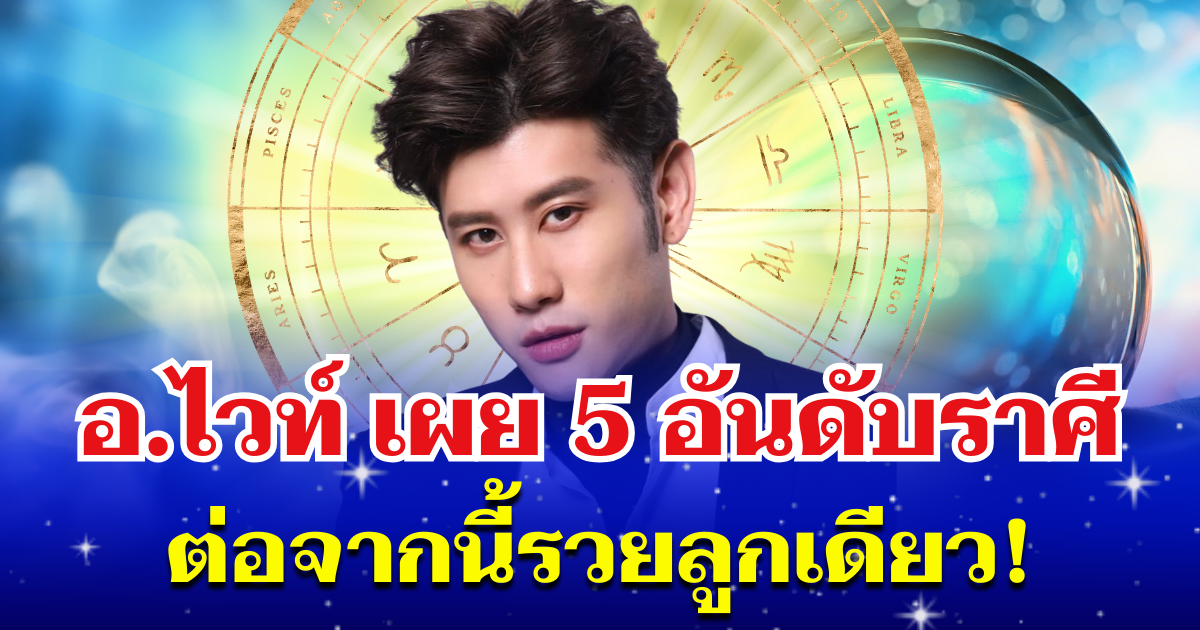 คนมันจะรุ่ง! อ.ไวท์ เผย 5 อันดับราศี ช่วงนี้รับโชคฉ่ำๆ ต่อจากนี้รวยลูกเดียว