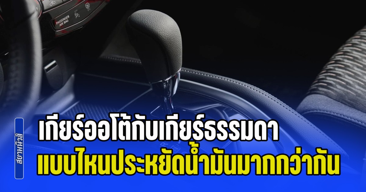 กระจ่างแล้ว! รถเกียร์ออโต้กับเกียร์ธรรมดา แบบไหนประหยัดน้ำมันมากกว่ากัน