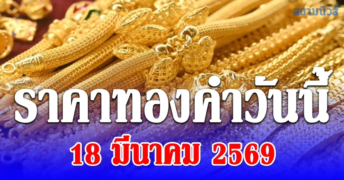 ราคาทองคำวันนี้ 18 มีนาคม 2569 ประกาศครั้งที่ 1