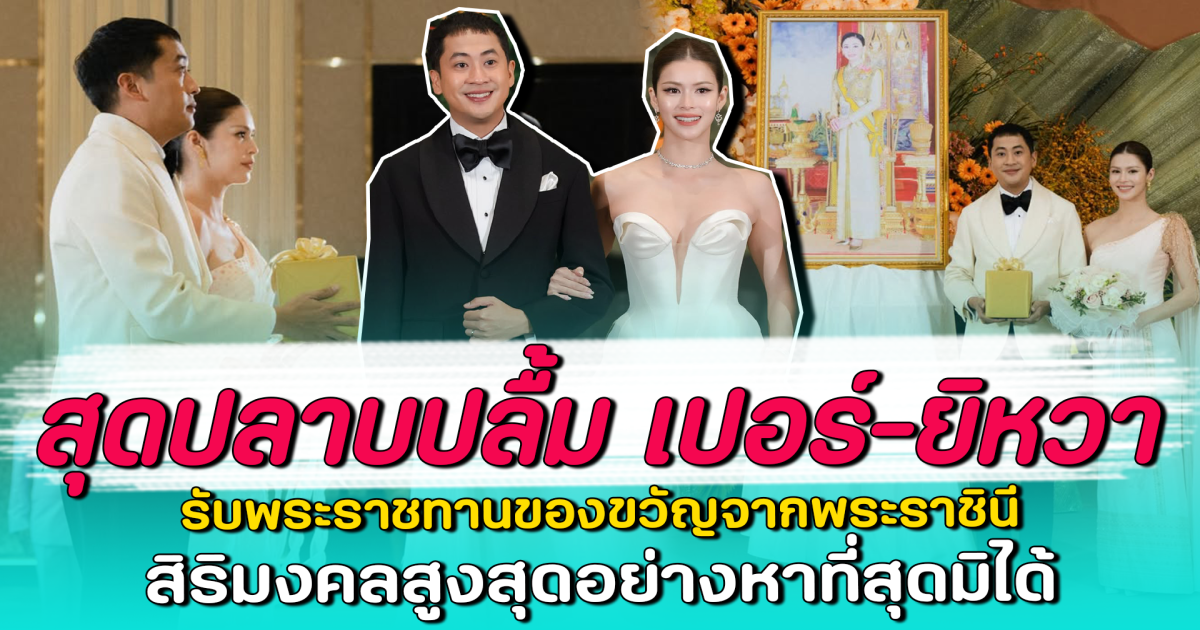 สุดปลาบปลื้ม เปอร์-ยิหวา รับพระราชทานของขวัญจากพระราชินี สิริมงคลสูงสุดอย่างหาที่สุดมิได้