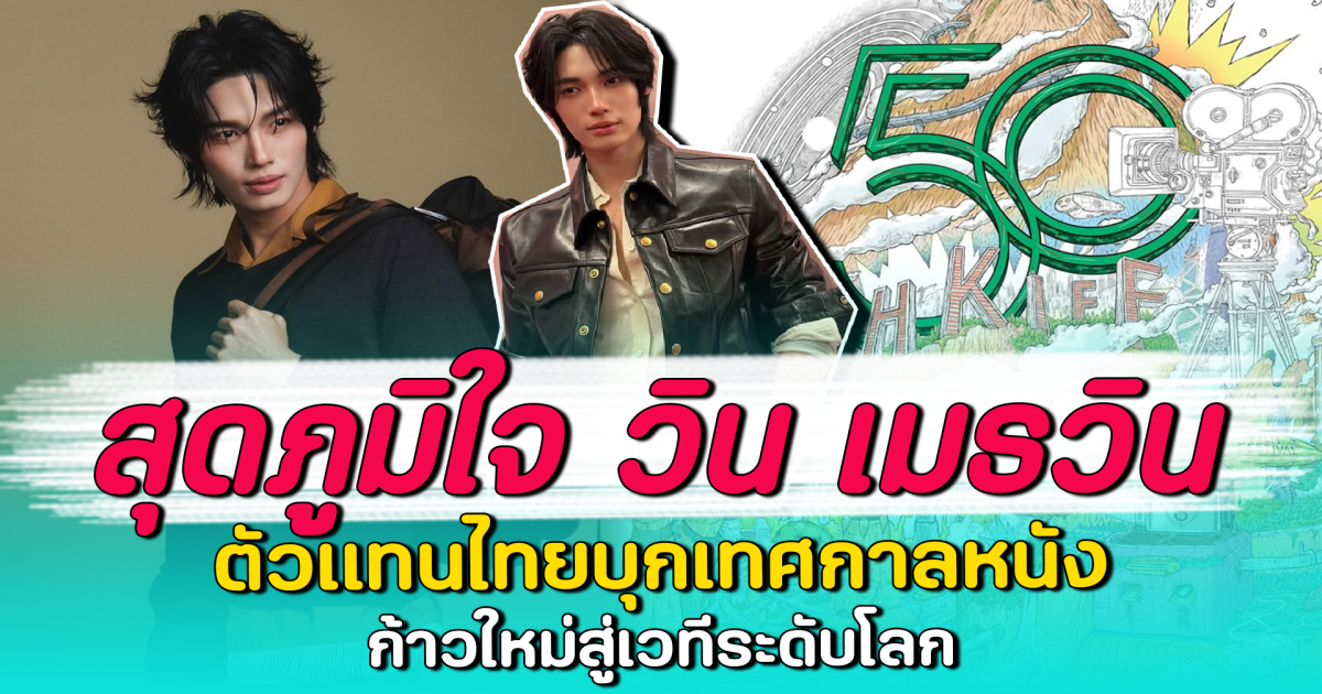 สุดภูมิใจ วิน เมธวิน ตัวแทนไทยบุกเทศกาลหนัง ก้าวใหม่สู่เวทีระดับโลก