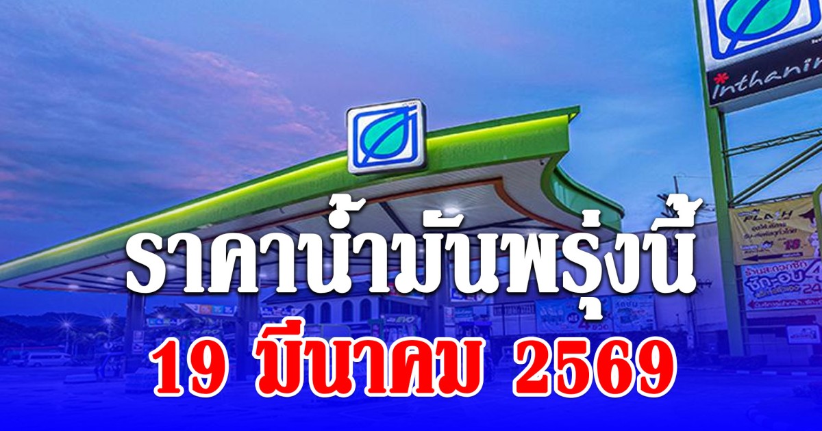 ราคาน้ำมันพรุ่งนี้ 19 มีนาคม 2569