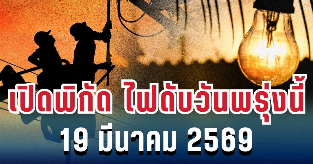 ประกาศแล้ว! เปิดพิกัด ไฟดับวันพรุ่งนี้ 19 มีนาคม 2569