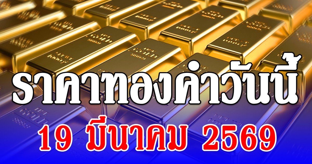ราคาทองคำวันนี้ 19 มีนาคม 2569 ประกาศครั้งที่ 1