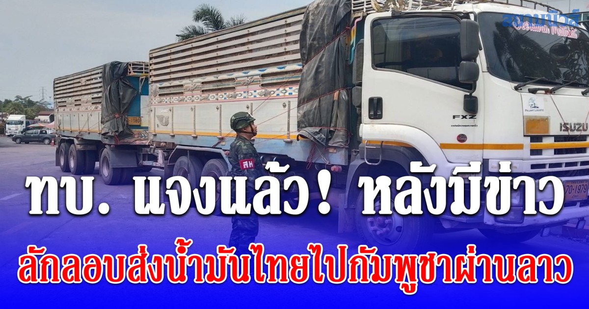 ทบ. แจงแล้ว! หลังมีข่าว ลักลอบส่งน้ำมันไทยไปกัมพูชาผ่านลาว