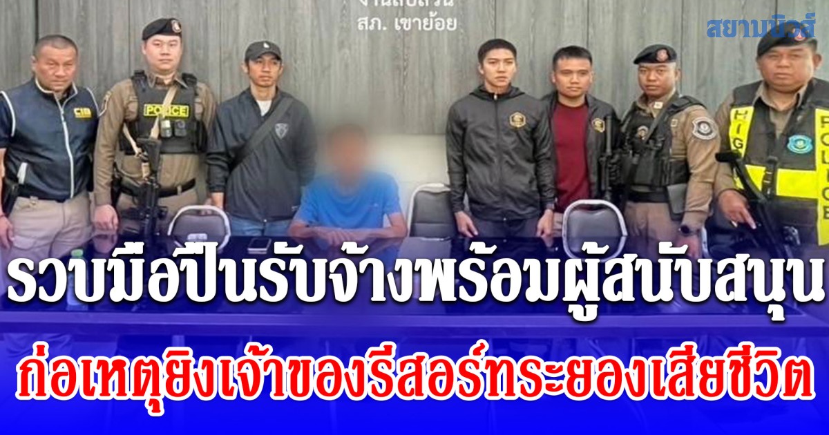 รวบมือปืนรับจ้างพร้อมผู้สนับสนุน ก่อเหตุยิงเจ้าของรีสอร์ทระยองเสียชีวิต หนีกบดานเพชรบุรี