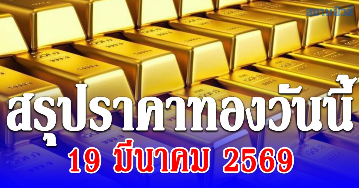 สรุปราคาทองวันนี้ 19 มีนาคม 2569
