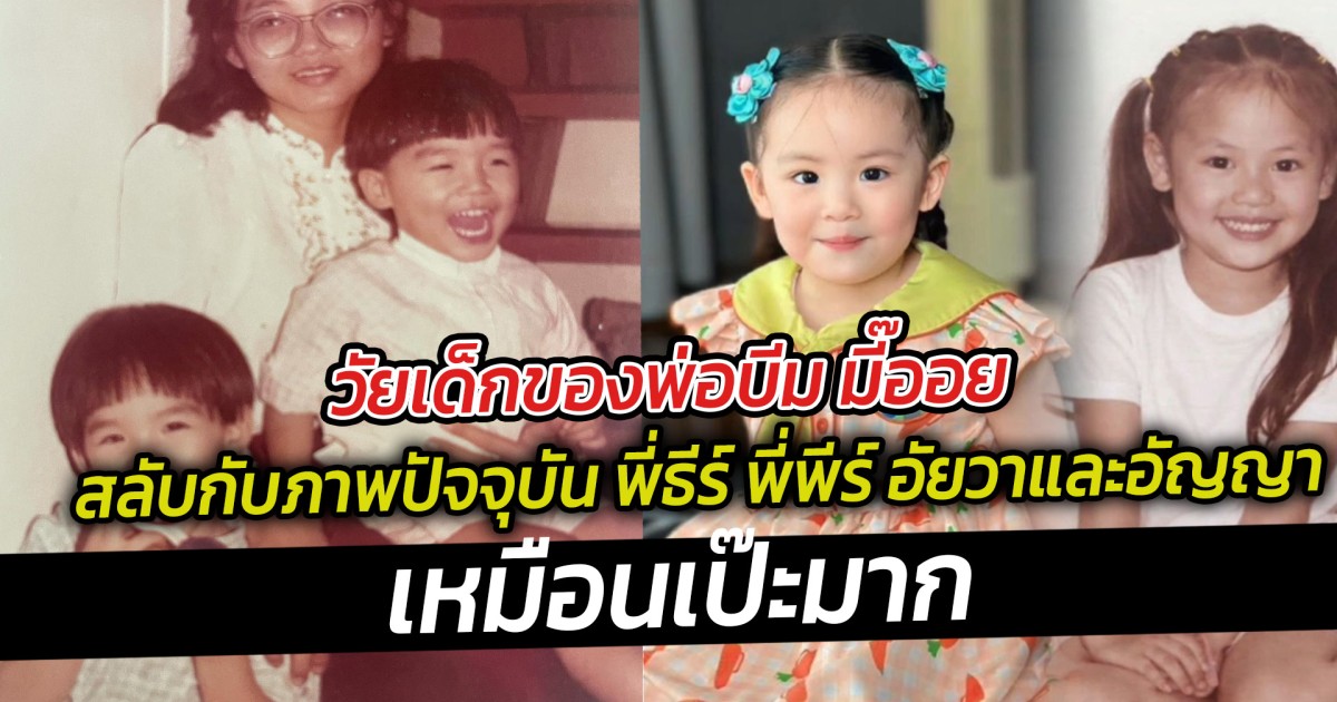 วัยเด็กของพ่อบีม มี๊ออย สลับกับภาพปัจจุบัน พี่ธีร์ พี่พีร์ อัยวาและอัญญา เหมือนเป๊ะมาก