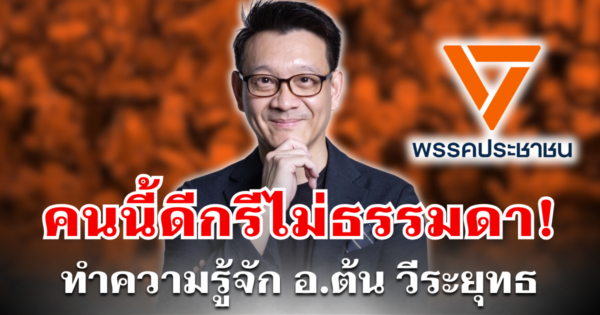 ทำความรู้จัก อ.ต้น วีระยุทธ กาญจน์ชูฉัตร หลังลือสะพัด จ่อผงาดขึ้นเป็น หัวหน้าพรรคส้มคนใหม่