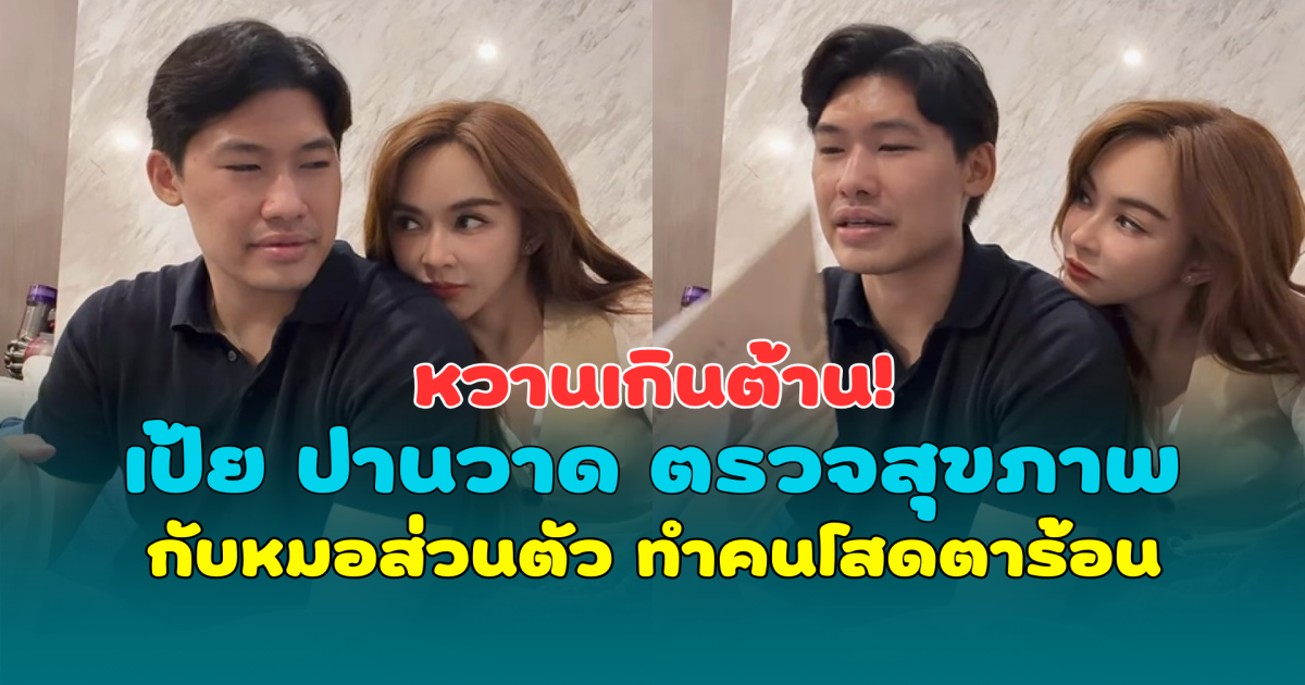 หวานเกินต้าน! เป้ย ปานวาด ตรวจสุขภาพกับหมอส่วนตัว ทำคนโสดตาร้อน