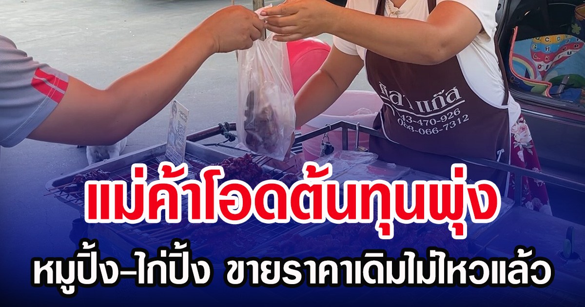 แม่ค้าโอดต้นทุนพุ่ง หมูปิ้ง-ไก่ปิ้ง ขายราคาเดิมไม่ไหวแล้ว