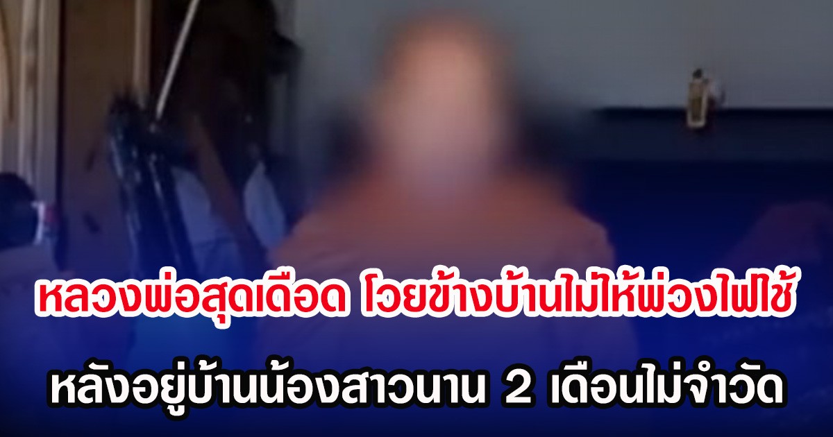 หลวงพ่อสุดเดือด โวยข้างบ้านไม่ให้พ่วงไฟใช้ หลังอยู่บ้านน้องสาวนาน 2 เดือนไม่จำวัด