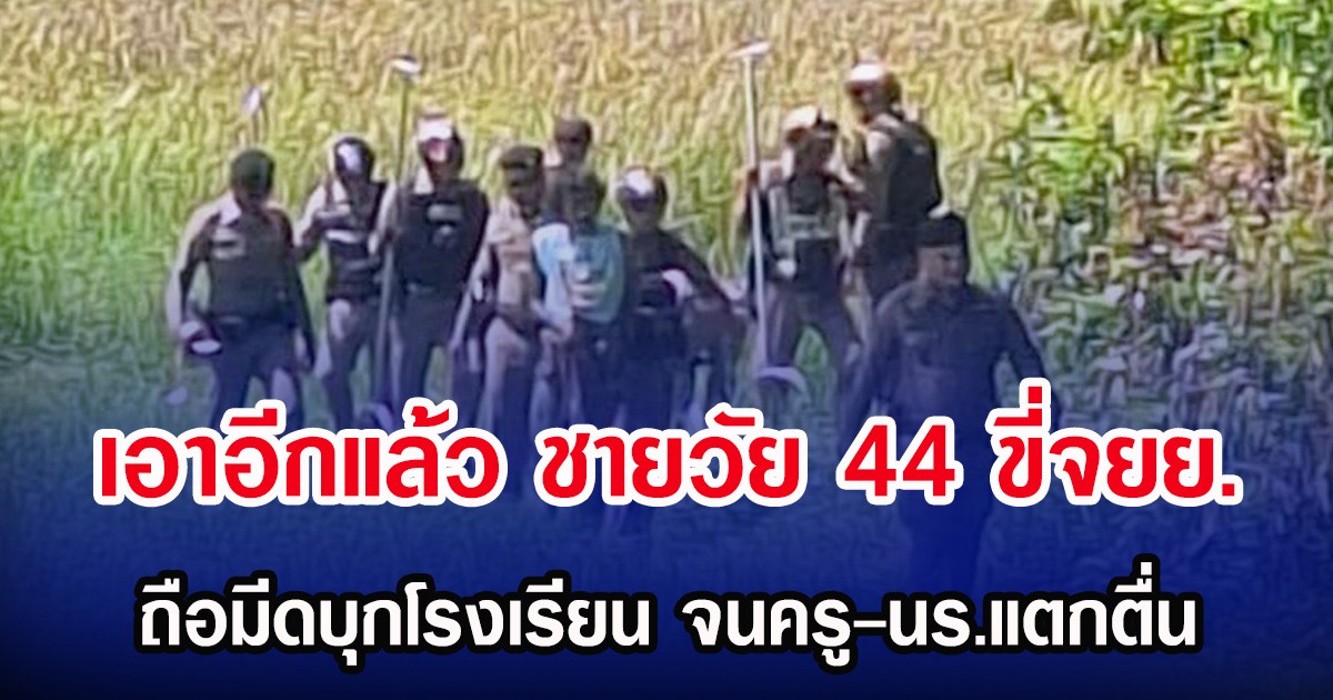 เอาอีกแล้ว ชายวัย 44 ขี่จยย.ถือมีดบุกโรงเรียน จนครู-นร.แตกตื่น