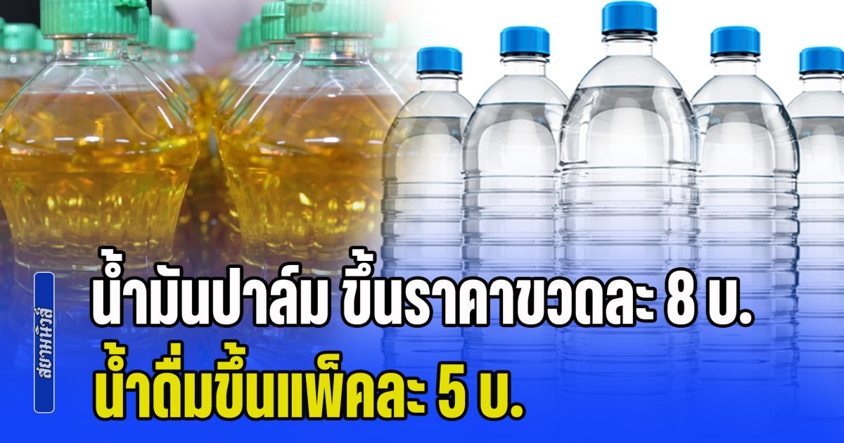 ปชช.เตรียมรับมือ! ส.ค้าปลีก เผย น้ำมันปาล์ม ขึ้นราคาขวดละ 8 บ.-น้ำดื่มขึ้นแพ็คละ 5 บ.