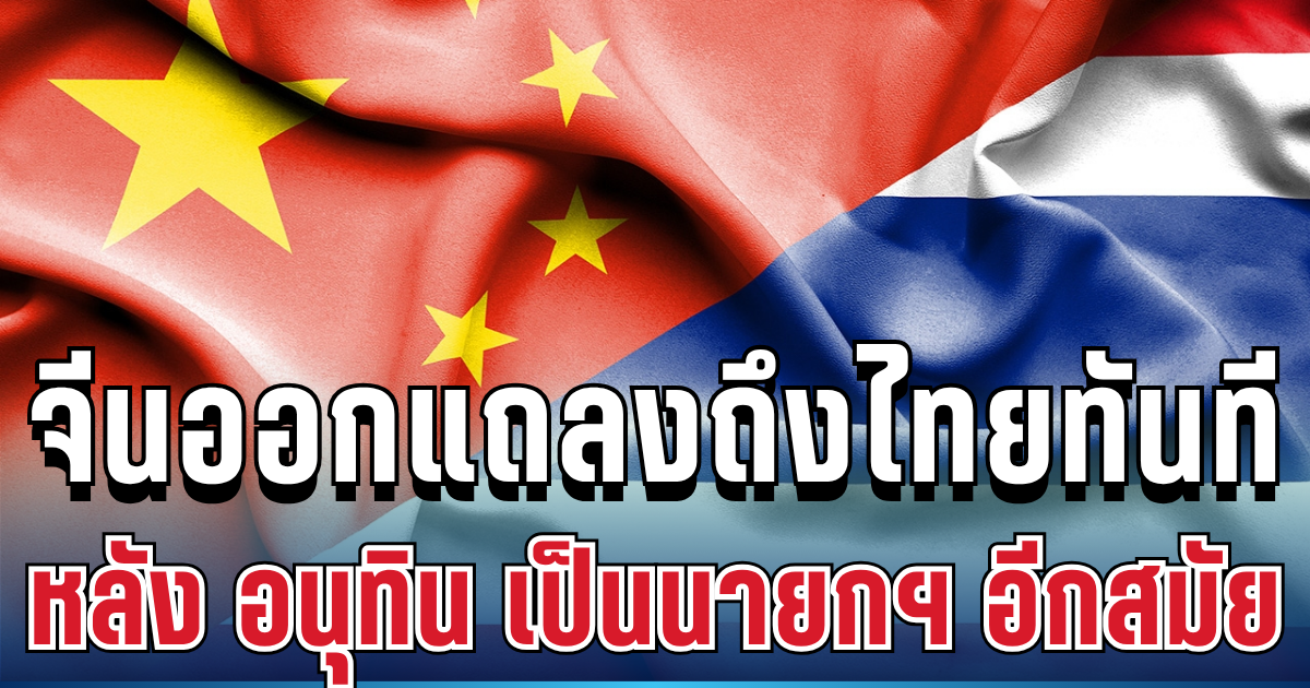 มาแล้ว! จีนแถลงการณ์ทันที หลัง อนุทิน รับตำแหน่งนายกฯ อีกสมัย