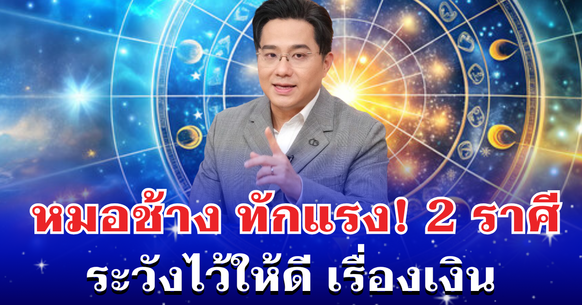 หมอช้าง ทักเเรง! 2 ราศี ระวังไว้ให้ดี เรื่องเงิน