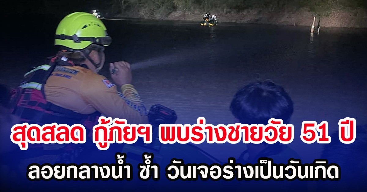 สุดสลด กู้ภัยฯ พบร่างชายวัย 51 ปี ลอยกลางน้ำ ซ้ำวันเจอร่างเป็นวันเกิด