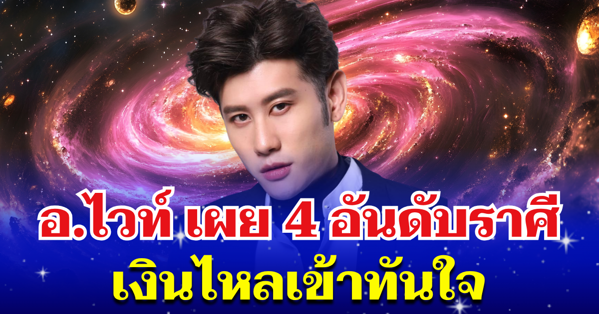 หมดเวลาเป็นคนจน! อ.ไวท์ เผย 4 อันดับราศี ดวงสุดเฮง เงินไหลเข้าทันใจ