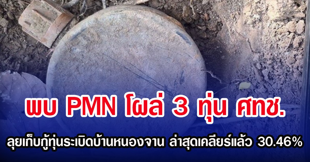 พบ PMN โผล่ 3 ทุ่น ศทช. ลุยเก็บกู้ทุ่นระเบิดบ้านหนองจาน ล่าสุดเคลียร์แล้ว 30.46%