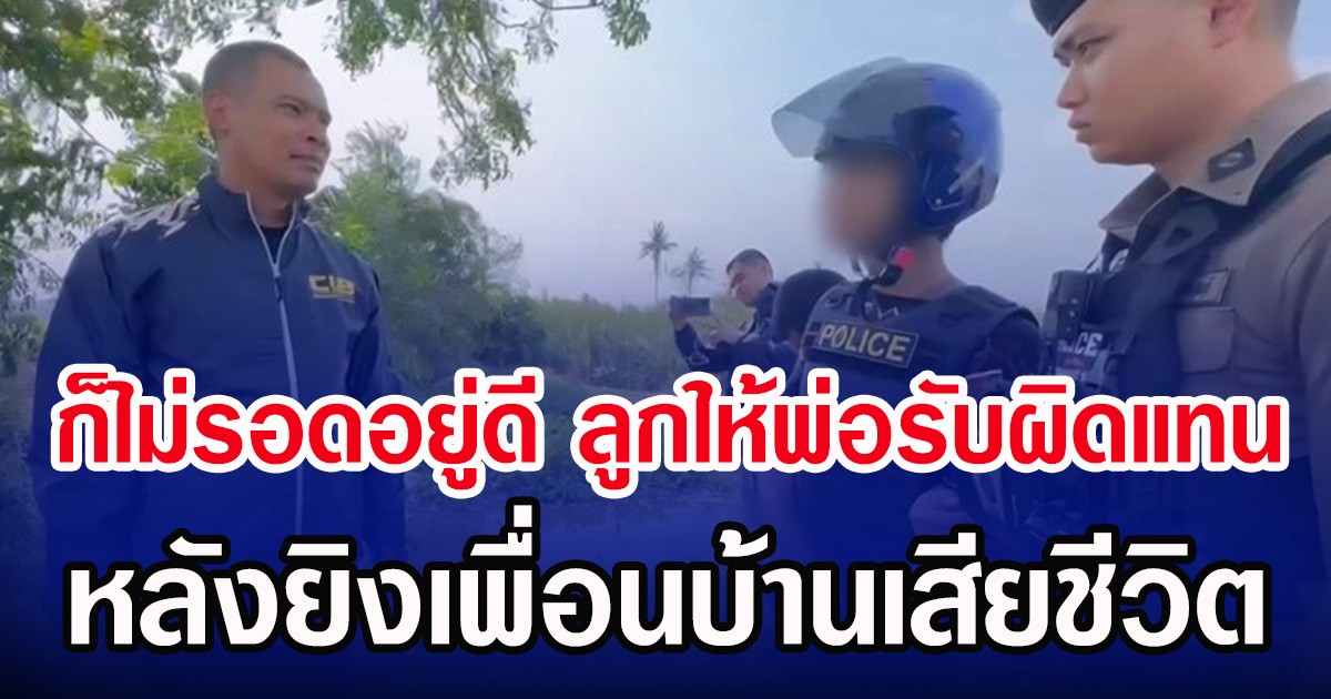 ก็ไม่รอดอยู่ดี ลูกให้พ่อรับผิดแทน หลังยิงเพื่อนบ้านเสียชีวิต