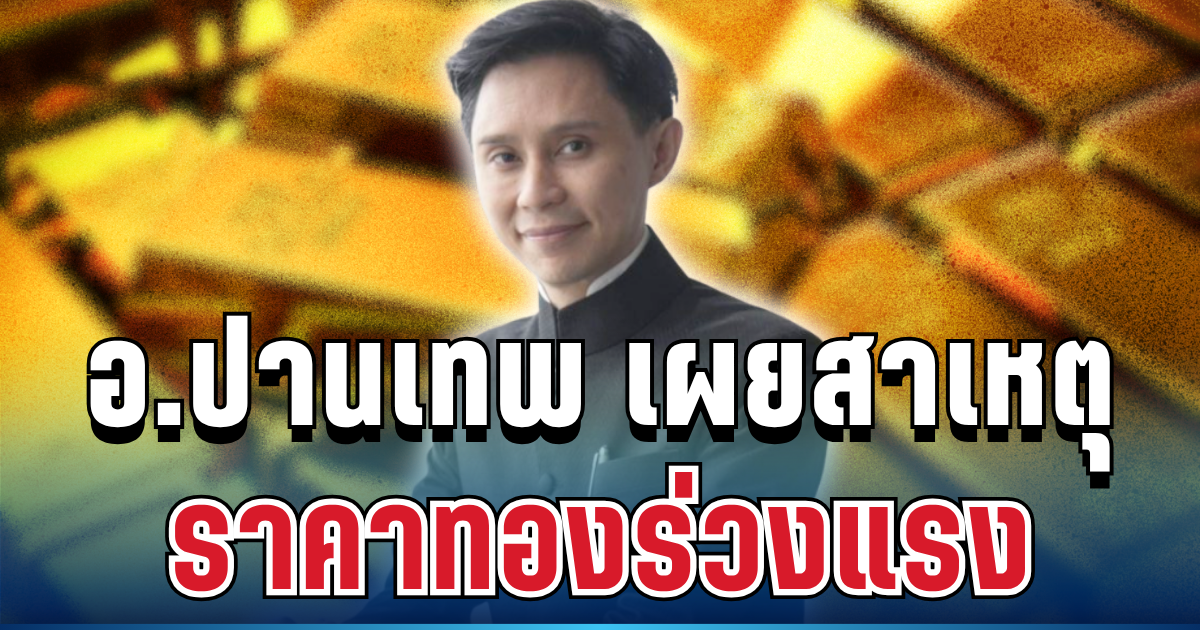 รู้แล้ว! อ.ปานเทพ เผยสาเหตุ ราคาทองร่วงแรงจนน่าตกใจ