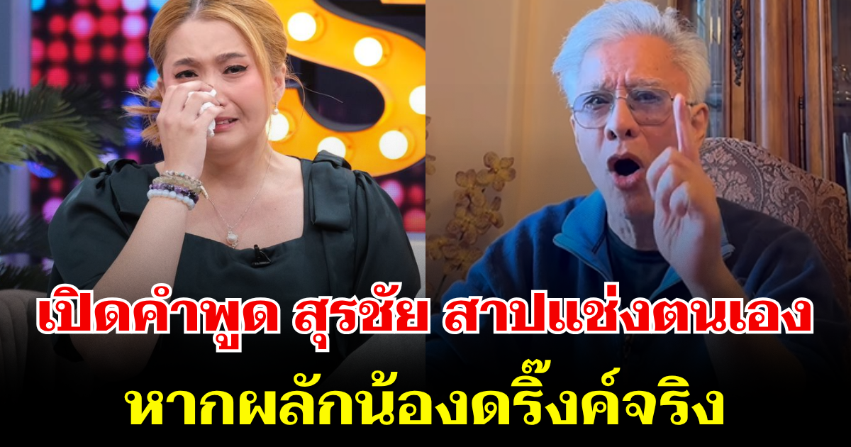 พูดเป็นเล่นไป! เปิดคำพูด สุรชัย สาปแช่งตนเอง หากผลักน้องดริ๊งค์จริง