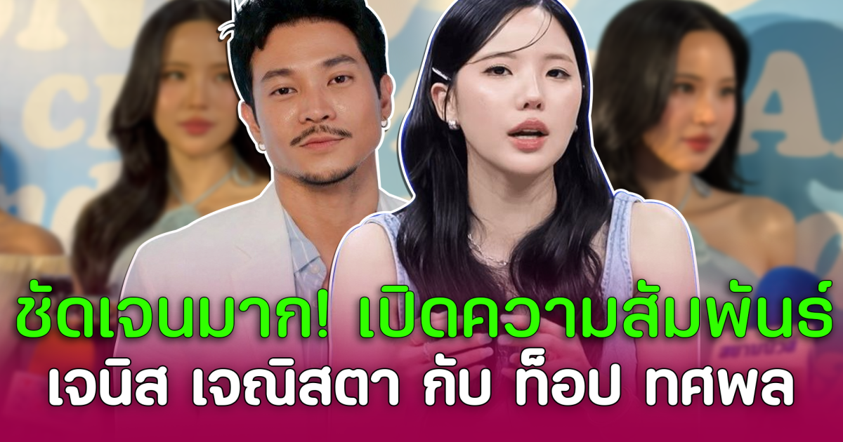 ชัดเจนมาก! เปิดความสัมพันธ์ เจนิส เจณิสตา กับ ท็อป ทศพล