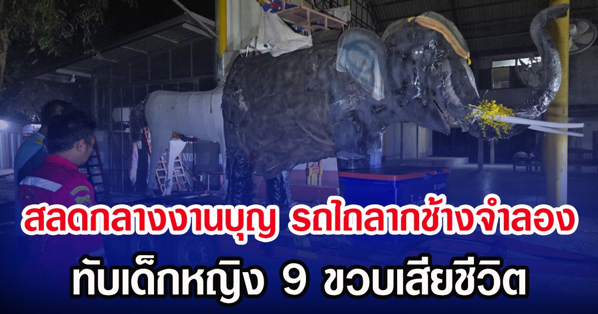 สลดกลางงานบุญ รถไถลากช้างจำลอง ทับเด็กหญิง 9 ขวบเสียชีวิต