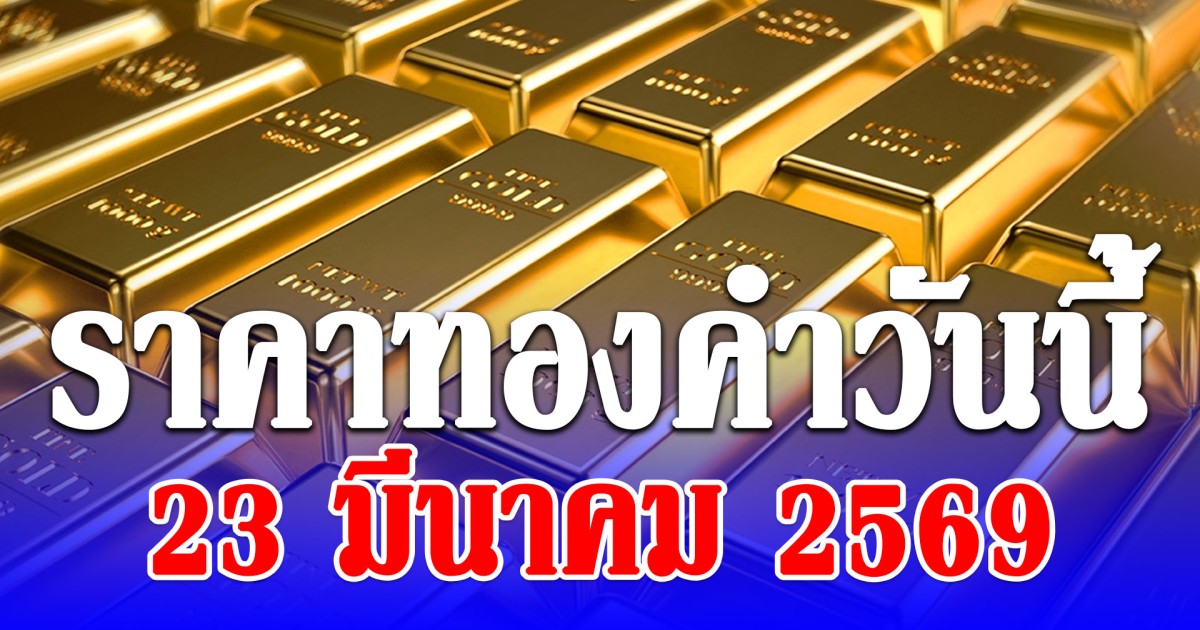 ราคาทองคำวันนี้ 23 มีนาคม 2569 ประกาศครั้งที่ 1