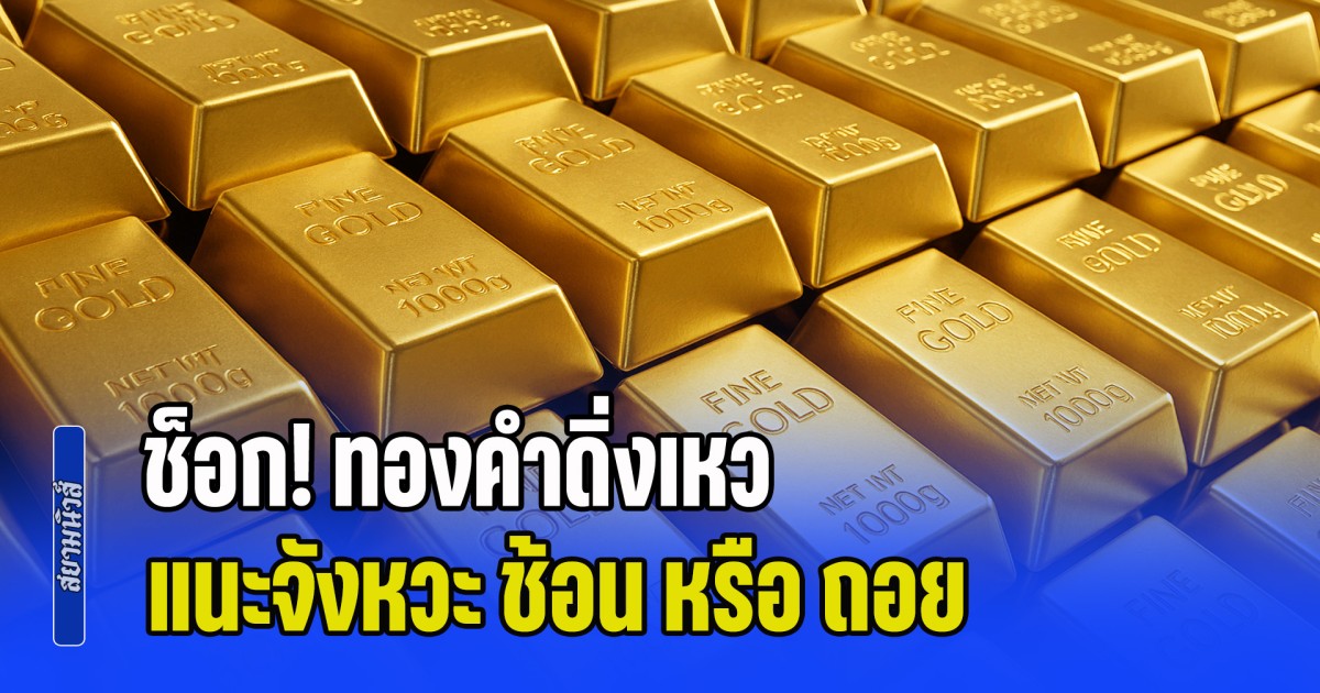 ช็อก! ทองคำดิ่งเหว แนะจังหวะ ช้อน หรือ ถอย คาดแนวโน้มราคาทองต่อจากนี้