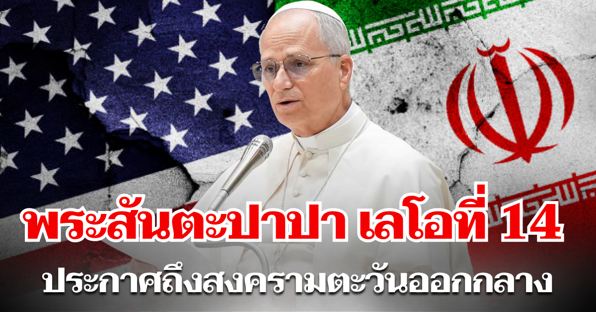 สมเด็จพระสันตะปาปา เลโอที่ 14 ออกประกาศทันที หลังสงครามตะวันออกกลาง ทวีความรุนเเรง