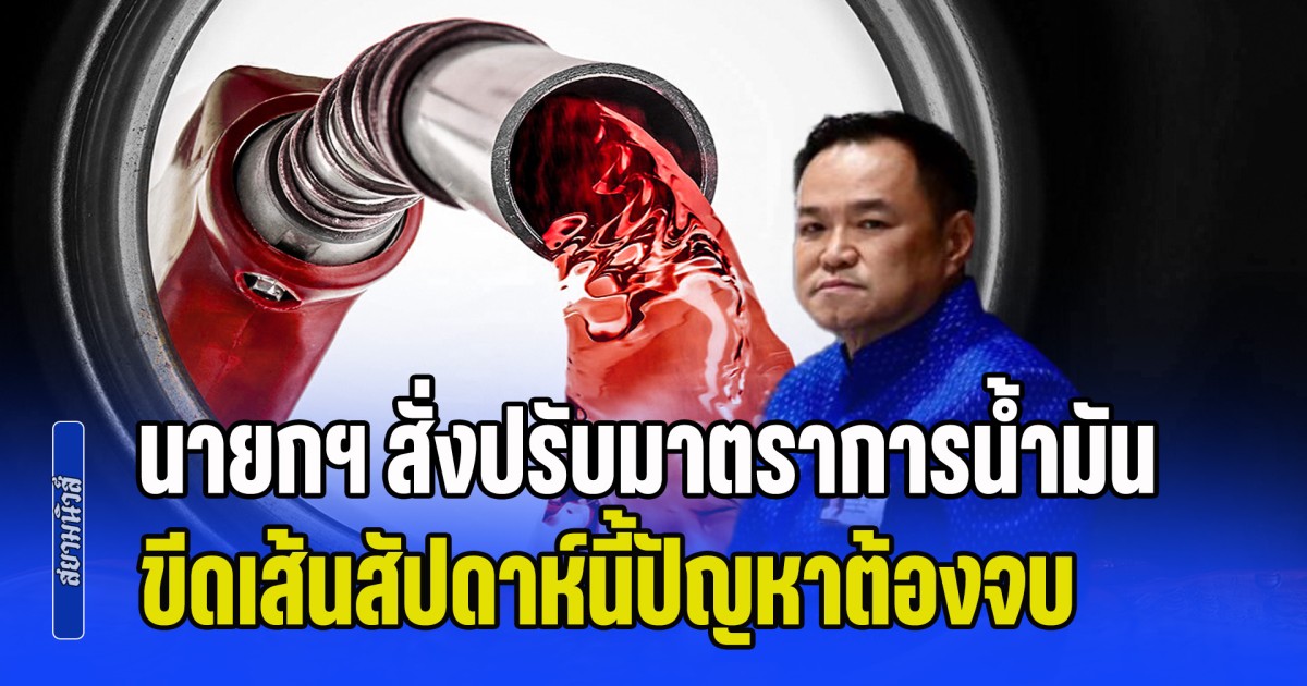 ด่วน! นายกฯ สั่งปรับมาตราการน้ำมัน ขีดเส้นสัปดาห์นี้ปัญหาต้องจบ