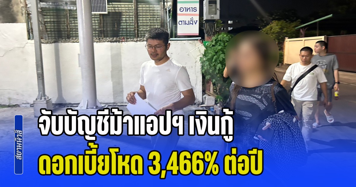 จับบัญชีม้าแอปฯ เงินกู้ ดอกเบี้ยโหด 3,466% ต่อปี