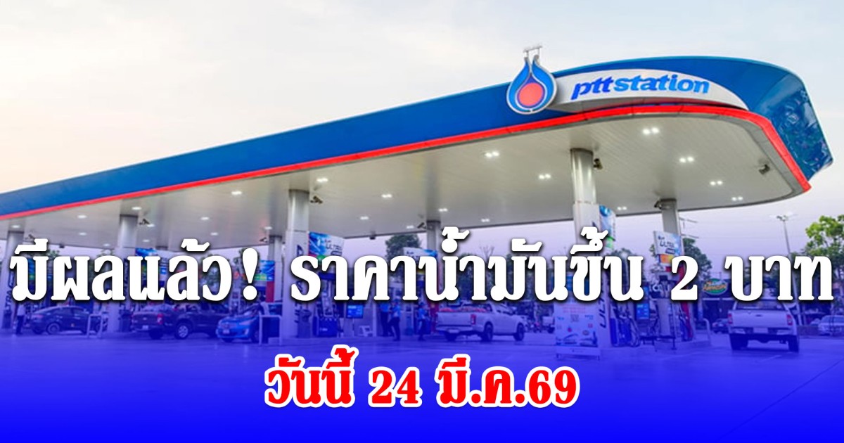 มีผลแล้ว! ราคาน้ำมันขึ้นทีเดียว 2 บาทวันนี้ 24 มี.ค.69