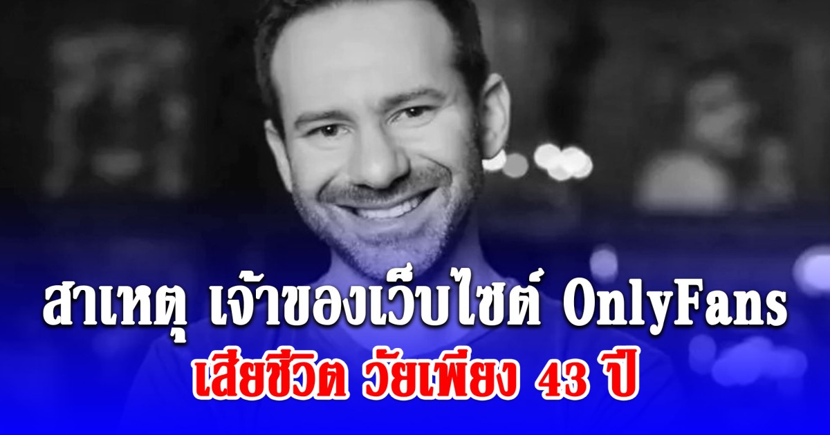 อายุยังน้อยแท้ๆ สาเหตุ เจ้าของเว็บไซต์ OnlyFans เสียชีวิต วัยเพียง 43 ปี