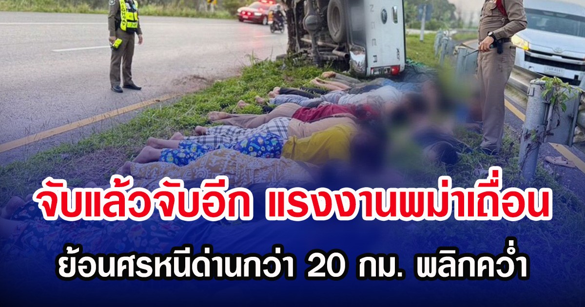 จับแล้วจับอีก แรงงานพม่าเถื่อน ย้อนศรหนีด่านกว่า 20 กม. พลิกคว่ำ