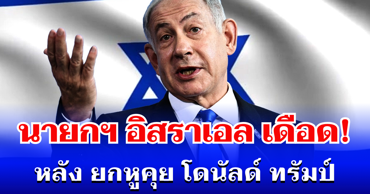 เดือดอีกครั้ง! นายกฯ อิสราเอล ประกาศกร้าว ถึงอิหร่าน หลัง ยกหูคุย โดนัลด์ ทรัมป์