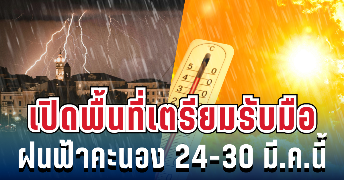 ประกาศแล้ว! 24-30 มี.ค.นี้ เตรียมรับมือฝนฟ้าคะนอง-อากาศร้อนจัด เปิดพื้นที่รับกระทบเต็มๆ