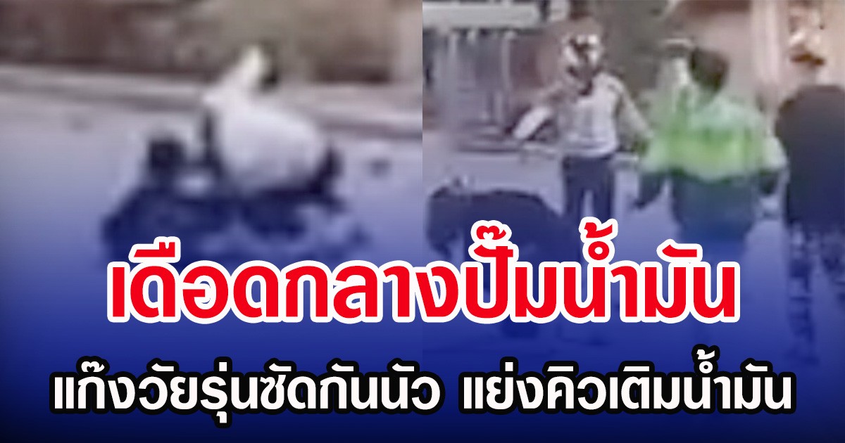 เดือดกลางปั๊มนํ้ามัน แก๊งวัยรุ่นซัดกันนัว แย่งคิวเติมน้ำมัน